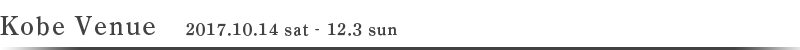 Kobe Venue 2017.10.14 sat‐12.3 sun