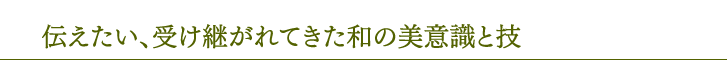 I want to convey and pass on Japanese aesthetics and techniques that have been handed down 